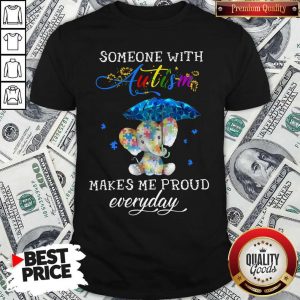 Someone With Autism Makes Me Proud Everday Shirt