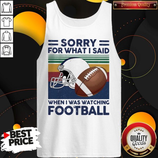 Sorry For What I Said When I Was Watching Football Vintage Retro Tank Top