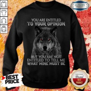 Wolf You Are Entitled To Your Opinion But You Are Not Entitled To Tell Me What Mine Must Be Sweatshirt