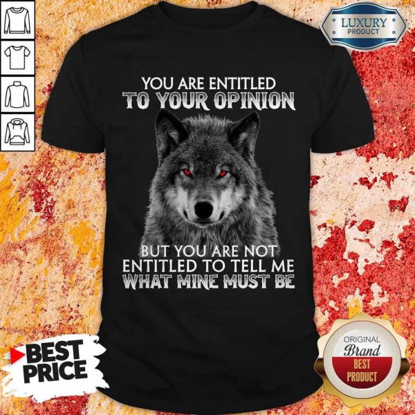 Wolf You Are Entitled To Your Opinion But You Are Not Entitled To Tell Me What Mine Must Be Shirt
