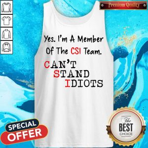 Yes I’m A Member Of The CSI Team Can’t Stand Idiots Tank Top