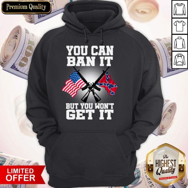 You Can Ban It But You Won'T Get It Confederate Flag Hoodiea