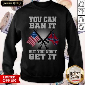 You Can Ban It But You Won'T Get It Confederate Flag Sweatshirt