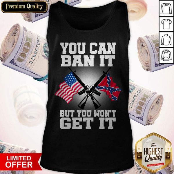 You Can Ban It But You Won'T Get It Confederate Flag Tank Top