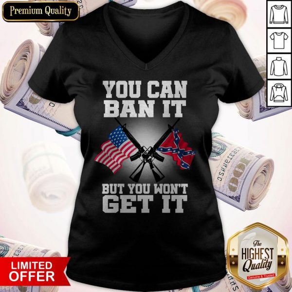 You Can Ban It But You Won'T Get It Confederate Flag V- neck