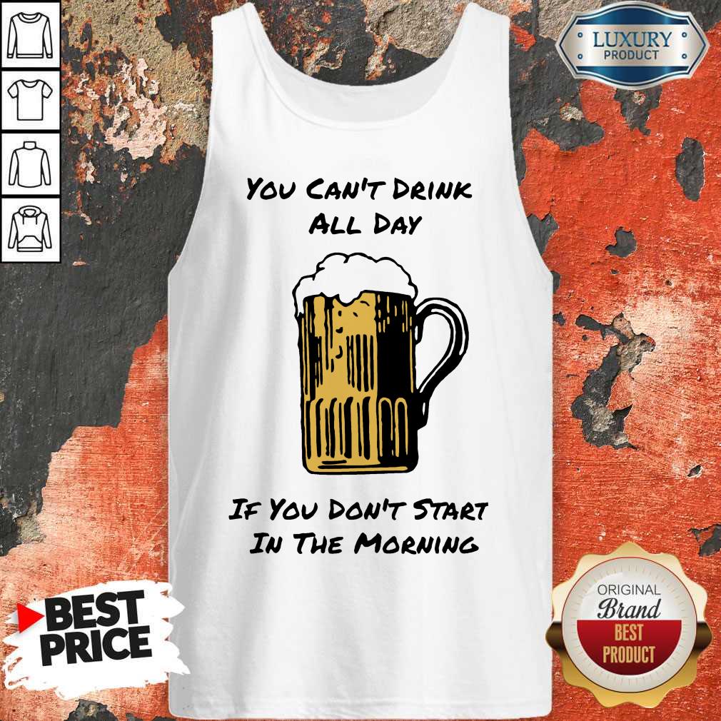 You Can’t Drink All Day If You Don’t Start in The Morning Beer Tank Top