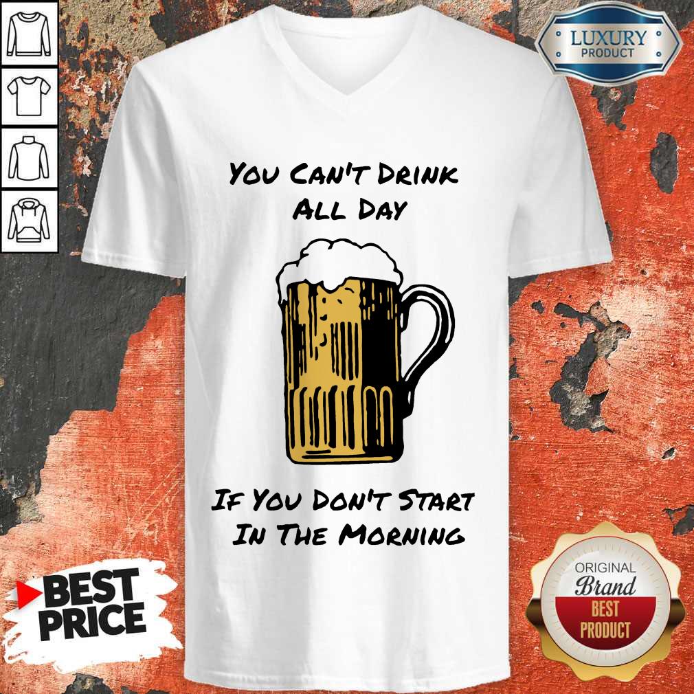 You Can’t Drink All Day If You Don’t Start in The Morning Beer V- neck