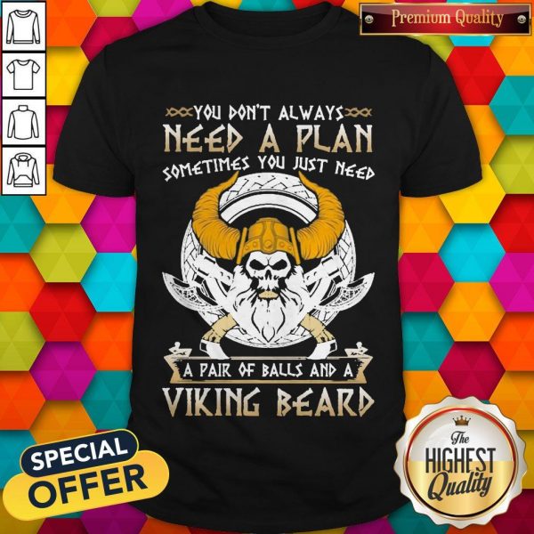 You Don’t Always Need A Plan Sometimes You Just Need A Pair Of Balls And A Viking Beard Shirt