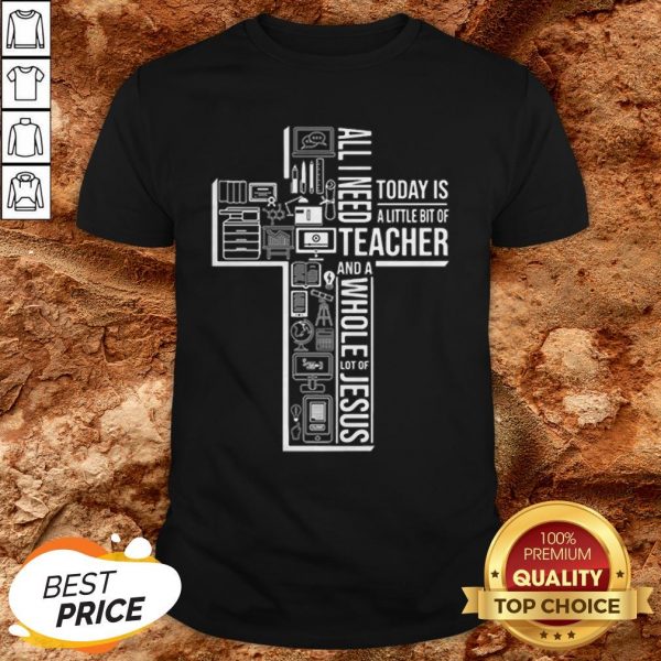 All I Need Today Is A Little Bit Of Teacher And Jesus ShirtAll I Need Today Is A Little Bit Of Teacher And Jesus Shirt