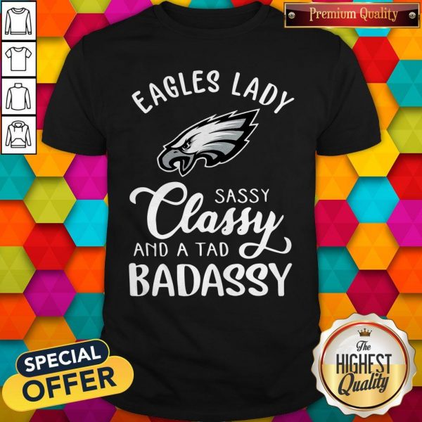 Eagles Lady Sassy Classy And A Tad Badassy ShirtEagles Lady Sassy Classy And A Tad Badassy Shirt