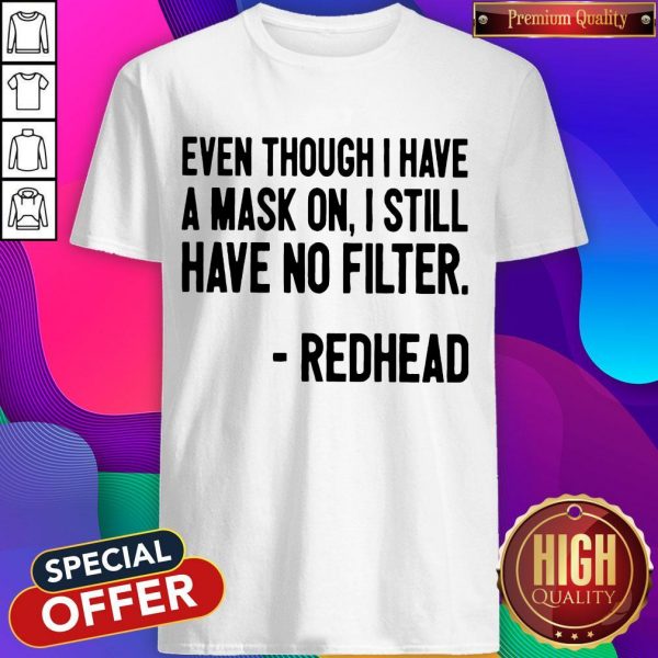 Even Though I Have A Mask On I Still Have On Filter Redhead Shirt