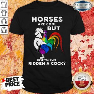 Horses Are Cool But Have You Ever RiddenHorses Are Cool But Have You Ever Ridden A Cock Shirt A Cock Shirt