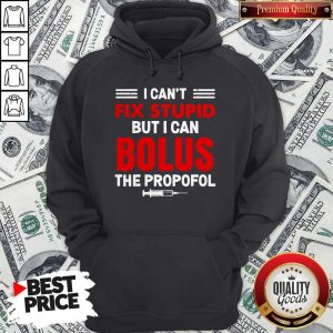 I Can’t Fix Stupid But I Can Bolus The Propofol Hoodie
