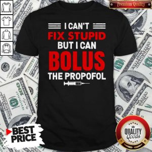 I Can’t Fix Stupid But I Can Bolus The Propofol Shirt