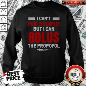 I Can’t Fix Stupid But I Can Bolus The Propofol Sweatshirt