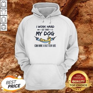 I Work Hard So That My Dog Can Have A Better Life Hoodie