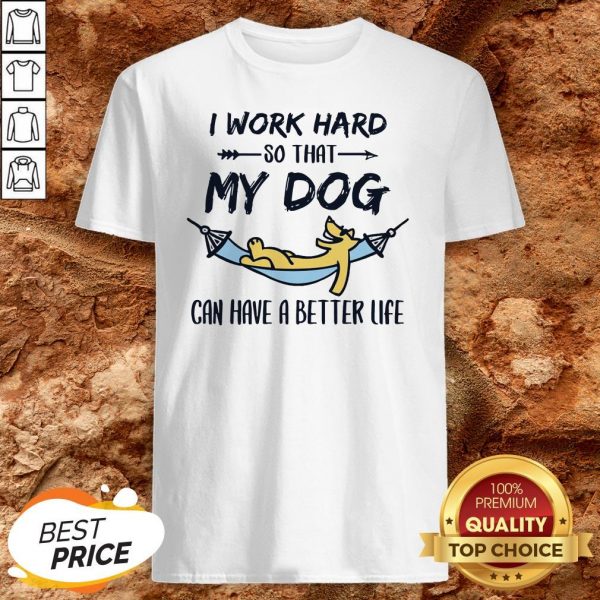 I Work Hard So That My Dog Can Have A Better Life Shirt
