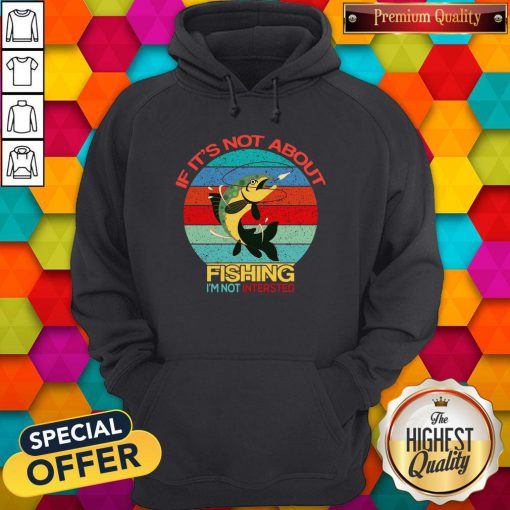 If It’s Not About Fishing I’m Not Intersted Vintage Hoodie