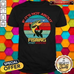 If It’s Not About Fishing I’m Not Intersted Vintage Shirt
