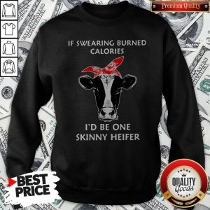 If Swearing Burned Calories I’d Be One Skinny Heifer Sweatshirt;If Swearing Burned Calories I’d Be One Skinny Heifer Sweatshirt;