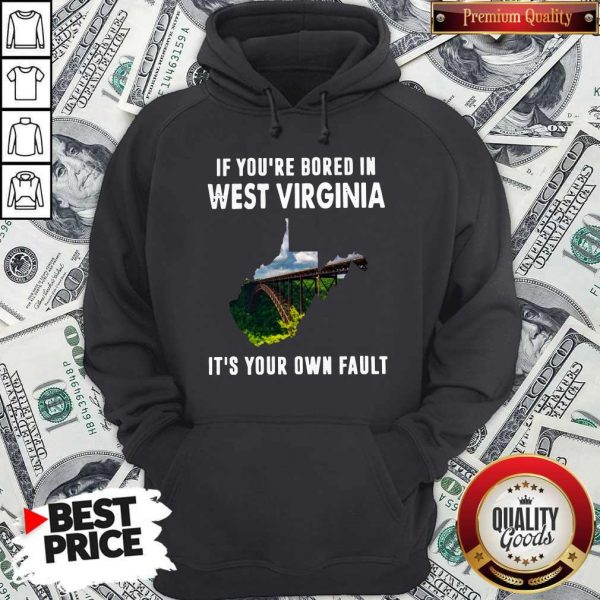 If You’re Bore In West Virginia It’s Your Own Fault ShirtIf You’re Bore In West Virginia It’If You’re Bore In West Virginia It’s Your Own Fault ShirtIf You’re Bore In West Virginia It’s Your Own Fault Hoodies Your Own Fault Hoodie