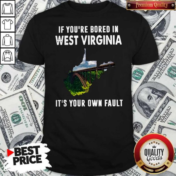 If You’re Bore In West Virginia It’s Your Own Fault ShirtIf You’re Bore In West Virginia It’s Your Own Fault Shirt