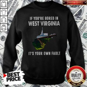If You’re Bore In West Virginia It’s YouIf You’re Bore In West Virginia It’s Your Own Fault ShirtIf You’re Bore In West Virginia It’s Your Own Fault Sweatshirtr Own Fault ShirtIf You’re Bore In West Virginia It’s Your Own Fault Sweatshirt