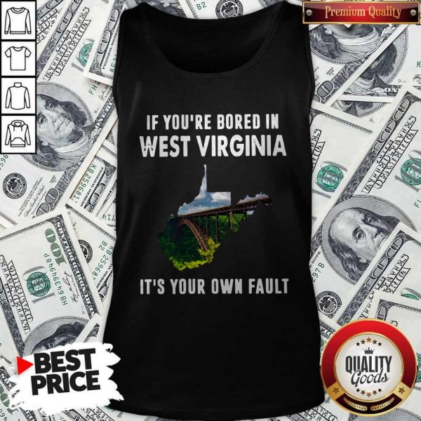 If You’re Bore In West Virginia It’s Your Own Fault ShirtIf You’re Bore In West Virginia It’s Your Own Fault Tank Top