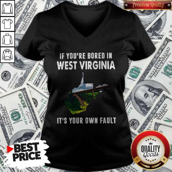 If You’re Bore In West Virginia It’s YouIf You’re Bore In West Virginia It’s Your Own Fault ShirtIf You’re Bore In West Virginia It’s Your Own Fault V-neckr Own Fault ShirtIf You’re Bore In West Virginia It’s Your Own Fault V-neck