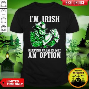 I’m Irish Keepping Calm Is Not An Option Shirt