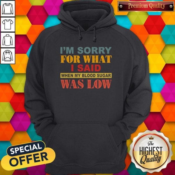 I’m Sorry For What I Said When My Blood Sugar Was Low Hoodie