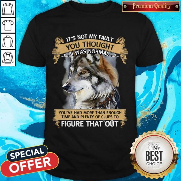 It’s Not My Fault You Thought I Was Normal Figure That Out Wolf Shirt
