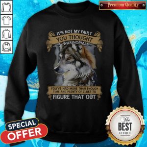 It’s Not My Fault You Thought I Was Normal Figure That Out Wolf Sweatshirt