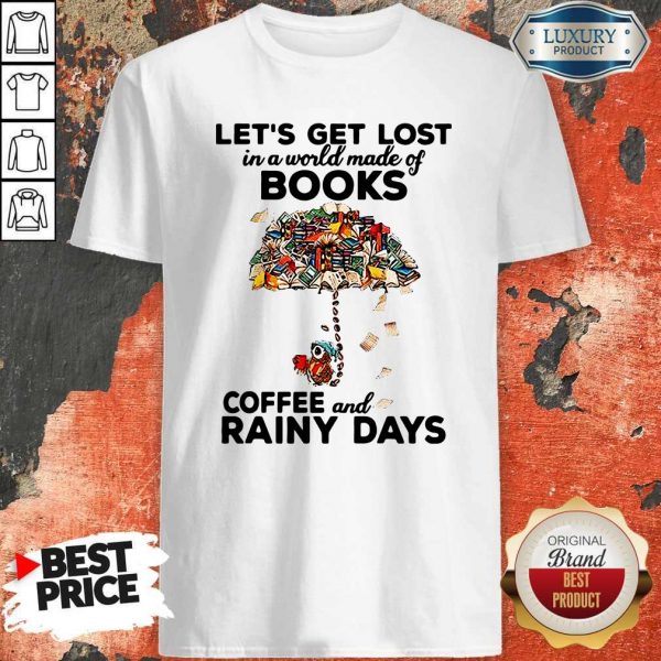 Let’s Get Lost In A World Made Of Books Coffee And Rainy Days Shirt