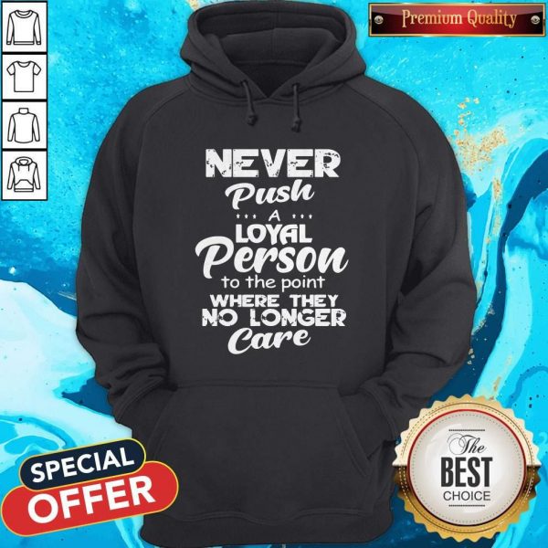Never Push A Loyal Person To The Point Where They No Longer Care Hoodie