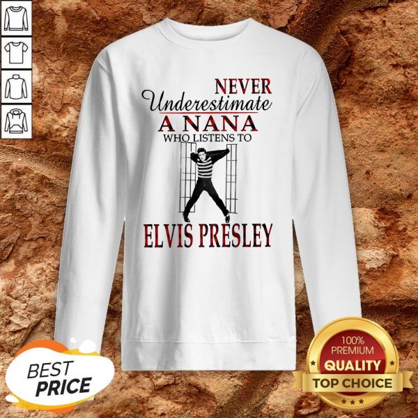 Never Underestimate A NaNa Who Listens To Elvis Presley SweatshirtNever Underestimate A NaNa Who Listens To Elvis Presley Sweatshirt