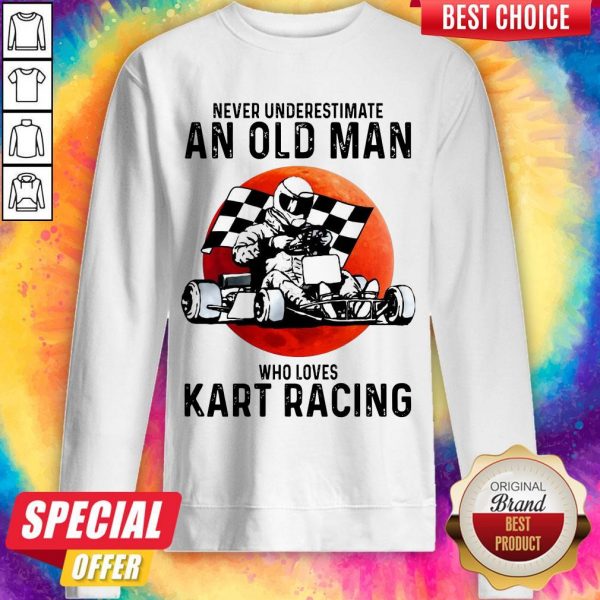 Never Underestimate An Old Man Who Loves Kart Racing sweatshirt
