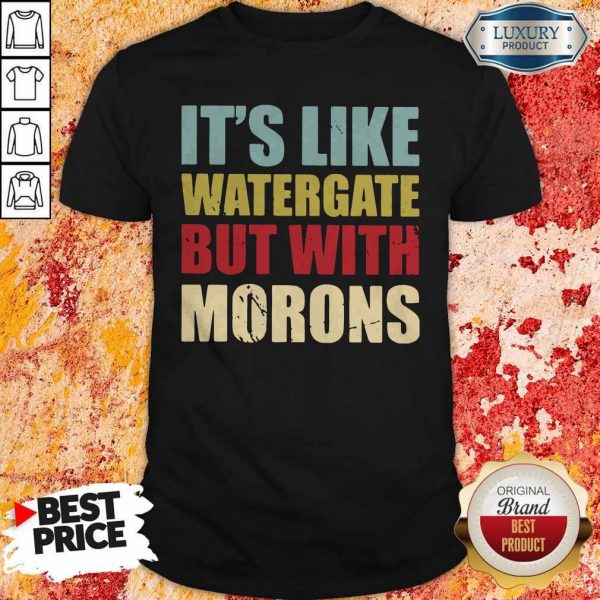 Nice It’s Like Watergate But With Morons Shirt