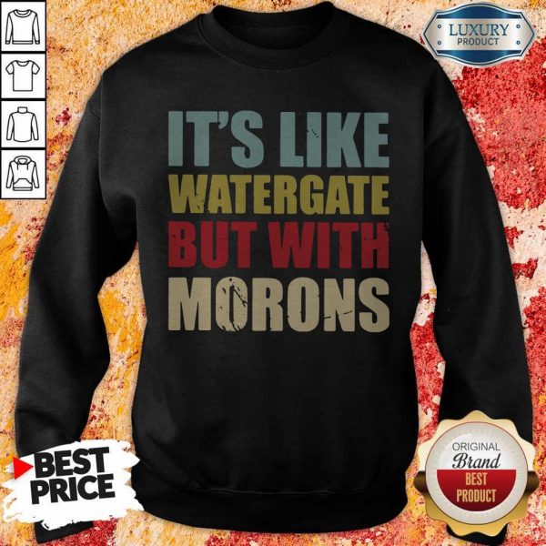 Nice It’s Like Watergate But With Morons Sweatshirt