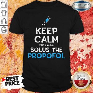 Nice Keep Calm Or I Will Bolus The PropoNice Keep Calm Or I Will Bolus The Propofol Shirtfol Shirt