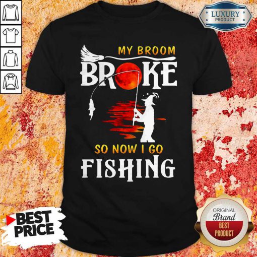 Nice My Broom Broke So Now I Go Fishing Nice My Broom Broke So Now I Go Fishing ShirtShirt