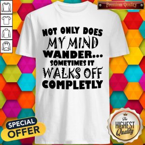 Not Only Does My Mind Wander Sometimes It Walks Off Completely Not Only Does My Mind Wander Sometimes It Walks Off Completely ShirtShirt