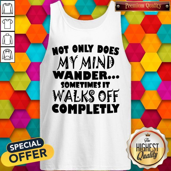 Not Only Does My Mind Wander Sometimes It Walks Off Completely Tank Top