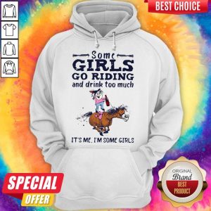 Some Girls Go Riding And Drink Too Much It's Me I'm Some Girls hoodie