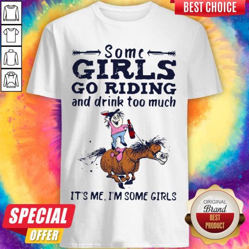 Some Girls Go Riding And Drink Too Much It's Me I'm Some Girls Shirt