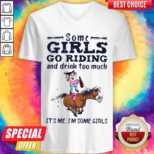 Some Girls Go Riding And Drink Too Much It's Me I'm Some Girls v-neck