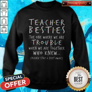 Teacher Besties The One Where We Are Trouble When We Are Together Who Knew Sweatshirt