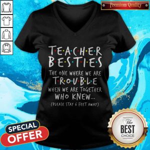 Teacher Besties The One Where We Are Trouble When We Are Together Who Knew V-neck