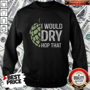 Top I Would Dry Hop That SweatshirtTop I Would Dry Hop That Sweatshirt