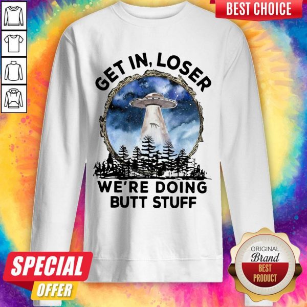 UFO Get In Loser We're Doing Butt Stuff sweatshirt